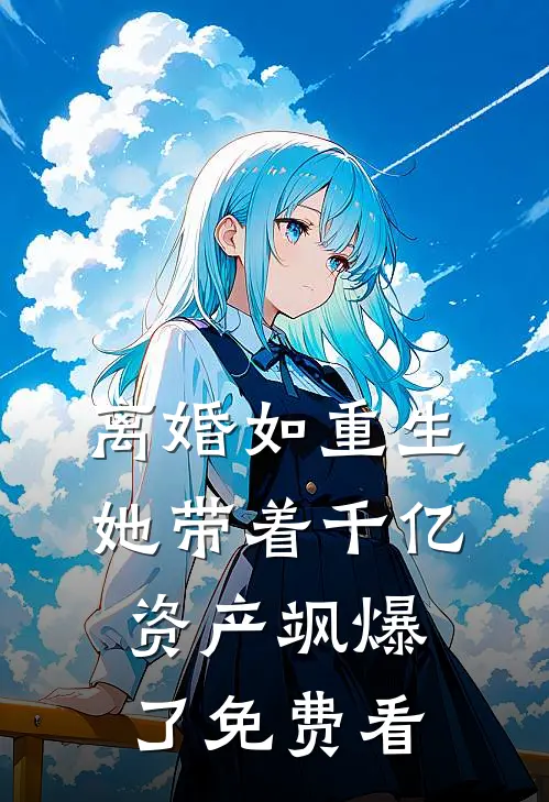 离婚如重生，她带着千亿资产飒爆了免费看