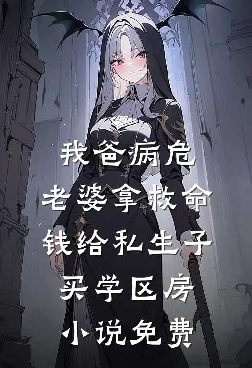 我爸病危，老婆拿救命钱给私生子买学区房小说免费