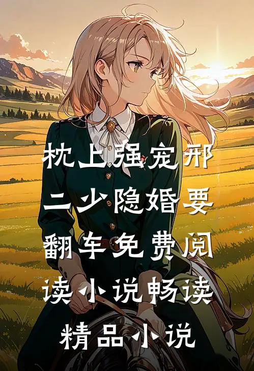 枕上强宠邢二少隐婚要翻车免费阅读 小说畅读精品小说
