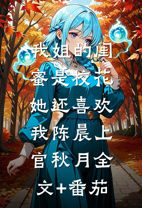 我姐的闺蜜是校花，她还喜欢我陈晨上官秋月全文+番茄
