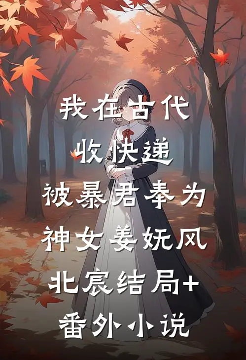 我在古代收快递，被暴君奉为神女姜妩风北宸结局+番外小说