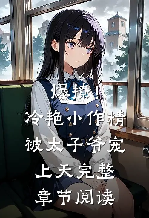 爆撩！冷艳小作精被太子爷宠上天完整章节阅读