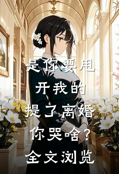 是你要甩开我的，提了离婚你哭啥？全文浏览