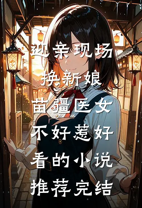 迎亲现场换新娘，苗疆医女不好惹好看的小说推荐完结
