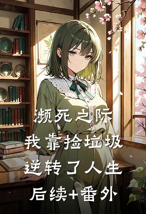 濒死之际，我靠捡垃圾逆转了人生后续+番外