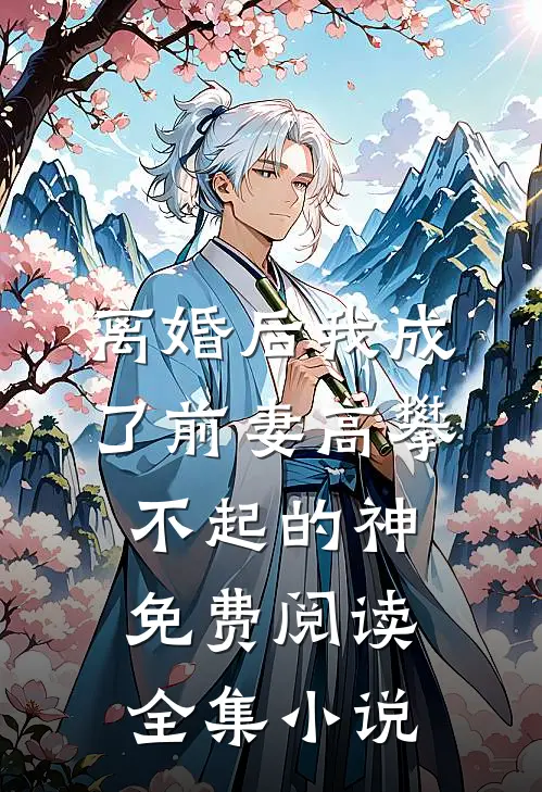 离婚后我成了前妻高攀不起的神免费阅读全集小说