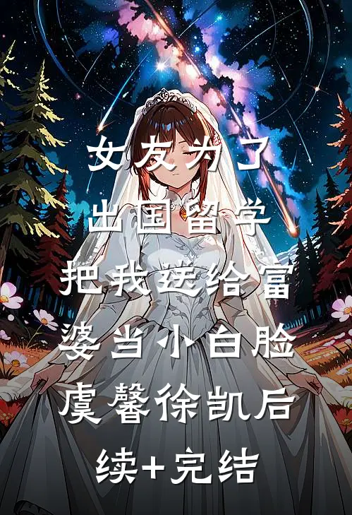 女友为了出国留学，把我送给富婆当小白脸虞馨徐凯后续+完结