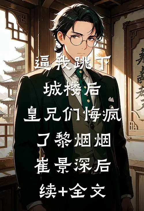 逼我跳下城楼后，皇兄们悔疯了黎烟烟崔景深后续+全文