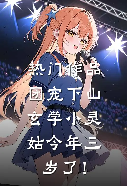 热门作品团宠下山：玄学小灵姑今年三岁了！
