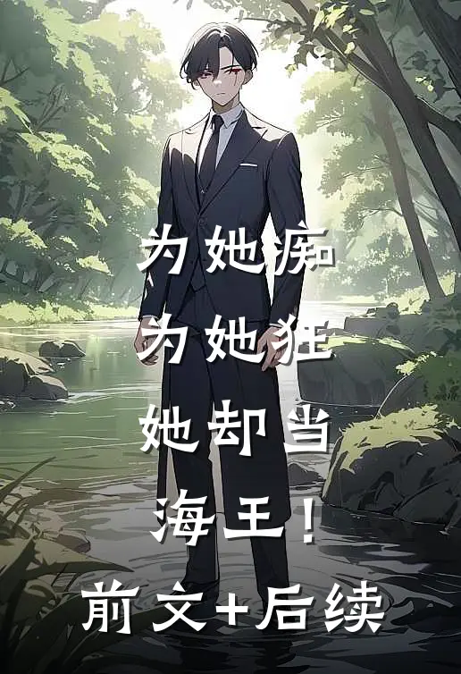 为她痴，为她狂，她却当海王！前文+后续