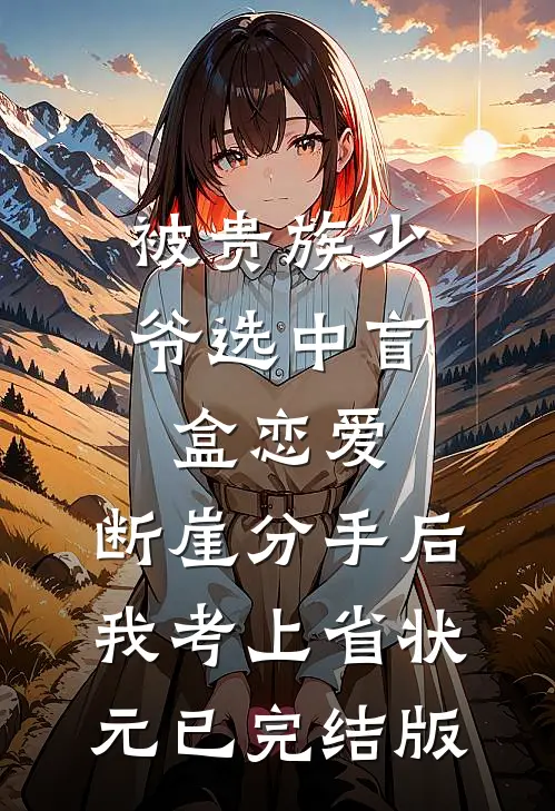 被贵族少爷选中盲盒恋爱，断崖分手后我考上省状元已完结版