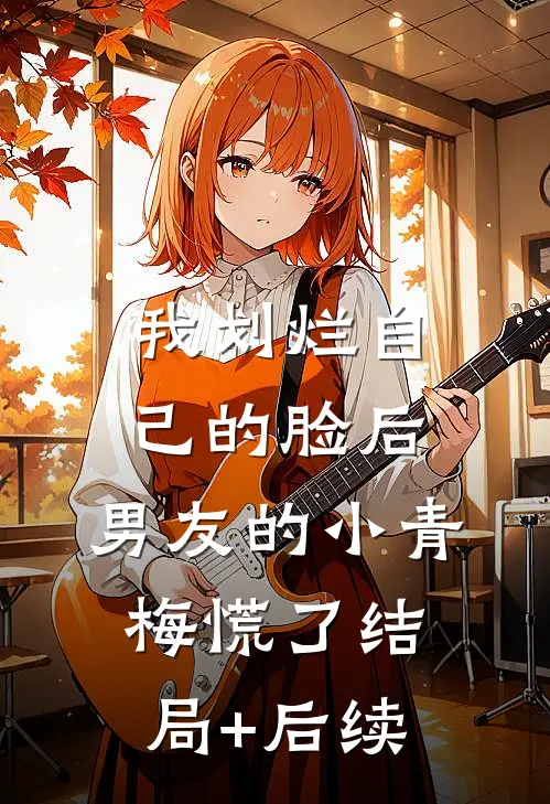 我划烂自己的脸后，男友的小青梅慌了结局+后续