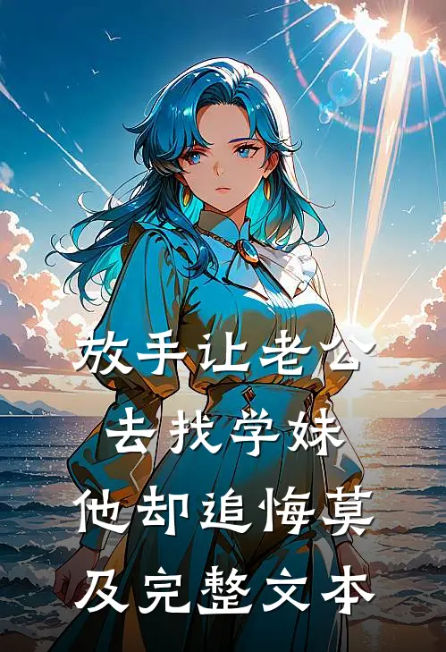 放手让老公去找学妹，他却追悔莫及完整文本
