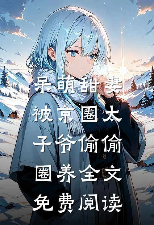呆萌甜妻：被京圈太子爷偷偷圈养全文免费阅读