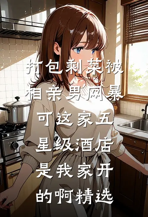 打包剩菜被相亲男网暴，可这家五星级酒店是我家开的啊精选