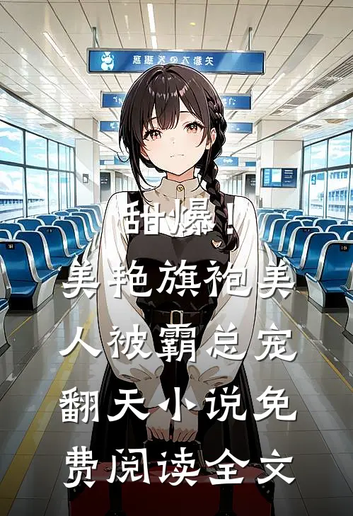 甜爆！美艳旗袍美人被霸总宠翻天小说免费阅读全文