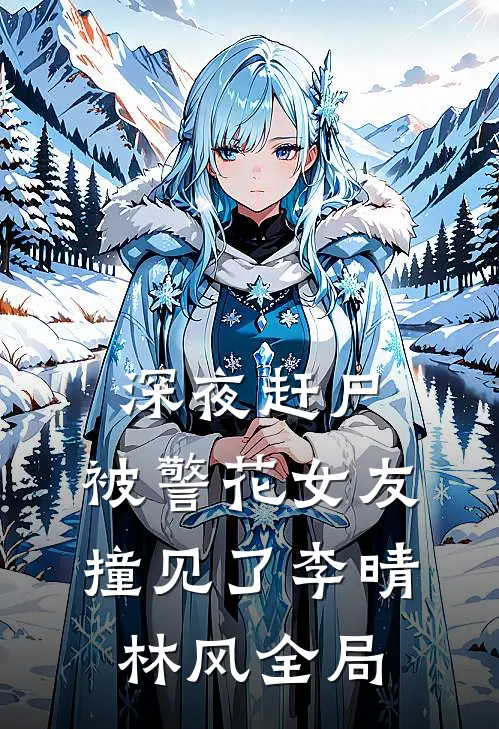 深夜赶尸，被警花女友撞见了李晴林风全局