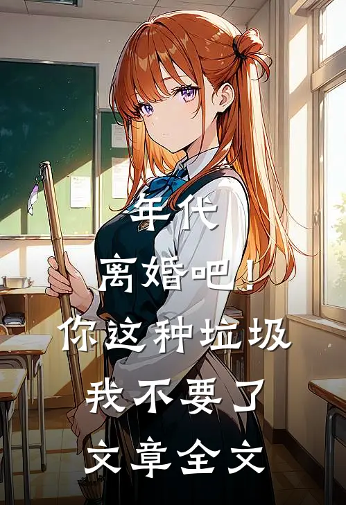 年代：离婚吧！你这种垃圾我不要了文章全文