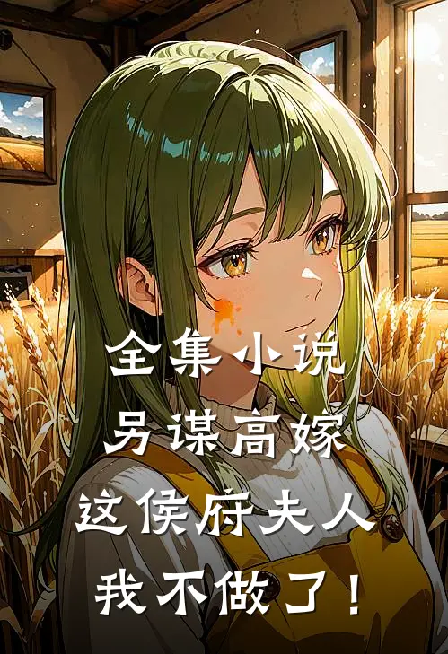 全集小说另谋高嫁：这侯府夫人我不做了！