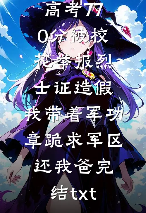 高考770分被校花举报烈士证造假，我带着军功章跪求军区还我爸完结txt