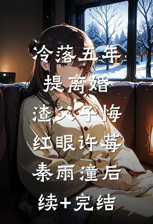冷落五年提离婚，渣父子悔红眼许莓秦雨潼后续+完结
