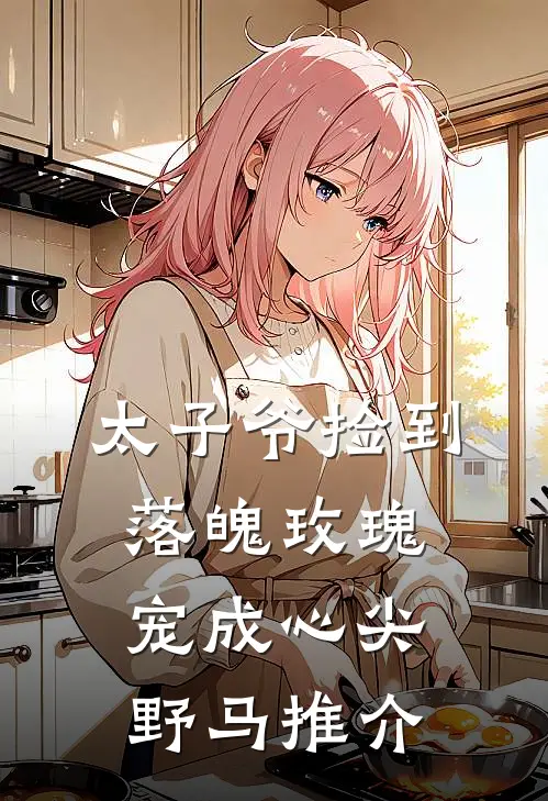 太子爷捡到落魄玫瑰，宠成心尖野马推介