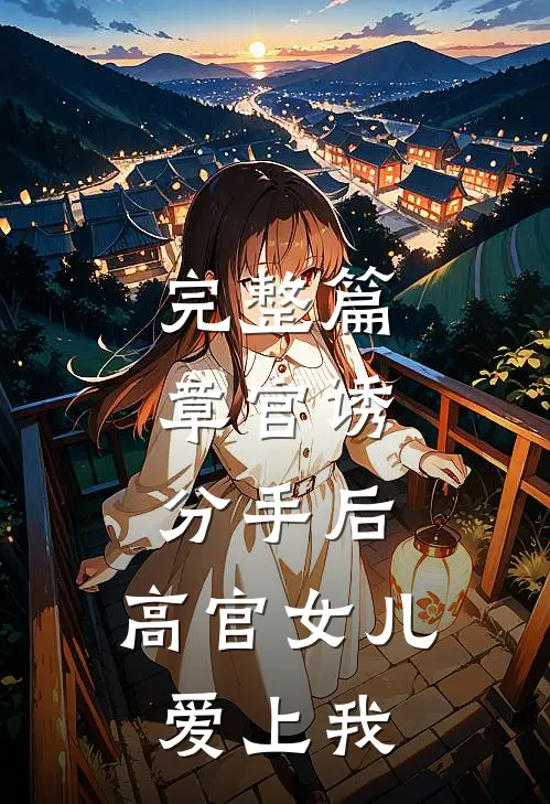 完整篇章官诱：分手后，高官女儿爱上我