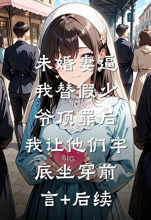 未婚妻逼我替假少爷顶罪后，我让他们牢底坐穿前言+后续