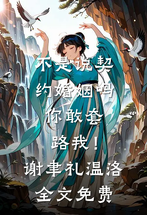不是说契约婚姻吗，你敢套路我！谢聿礼温洛全文免费