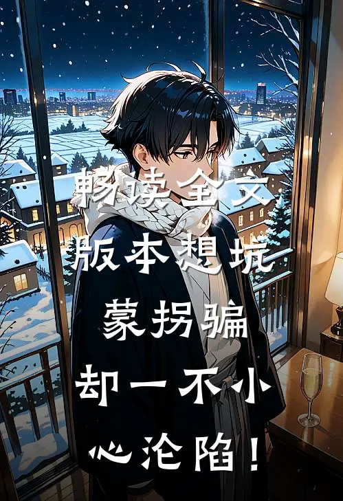 畅读全文版本想坑蒙拐骗，却一不小心沦陷！