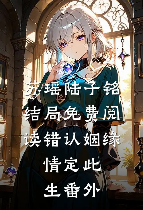 苏瑶陆子铭结局免费阅读错认姻缘，情定此生番外