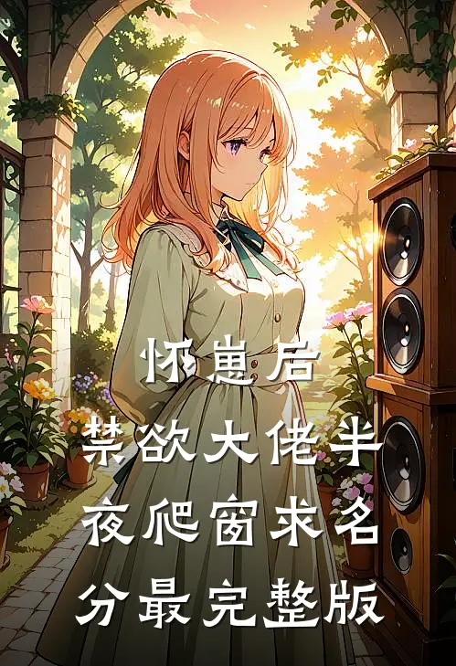 怀崽后，禁欲大佬半夜爬窗求名分最完整版