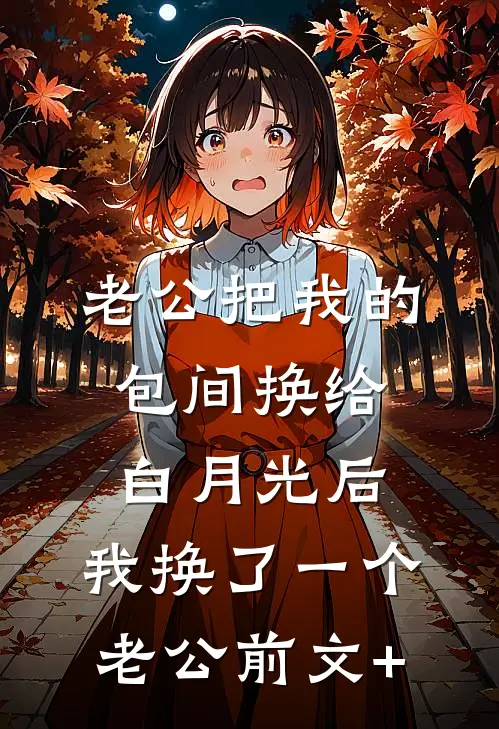 老公把我的包间换给白月光后，我换了一个老公前文+
