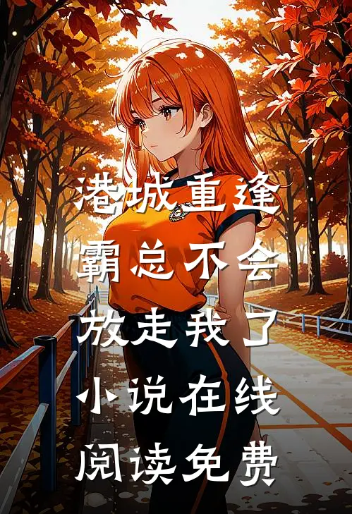港城重逢，霸总不会放走我了小说在线阅读免费