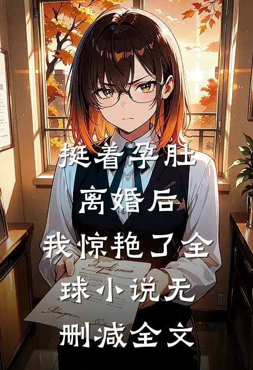 挺着孕肚离婚后，我惊艳了全球小说无删减全文
