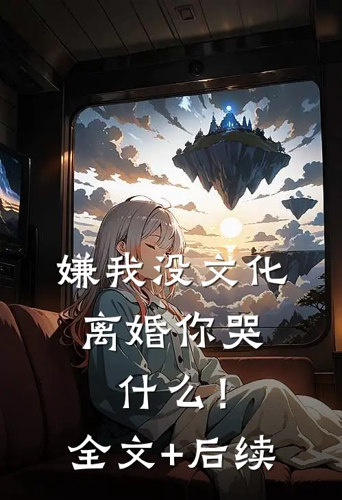 嫌我没文化，离婚你哭什么！全文+后续