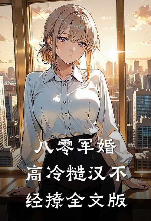 八零军婚，高冷糙汉不经撩全文版