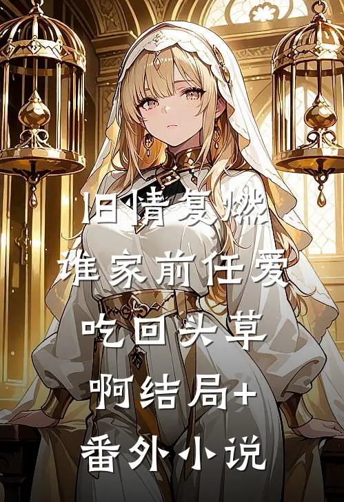 旧情复燃：谁家前任爱吃回头草啊结局+番外小说
