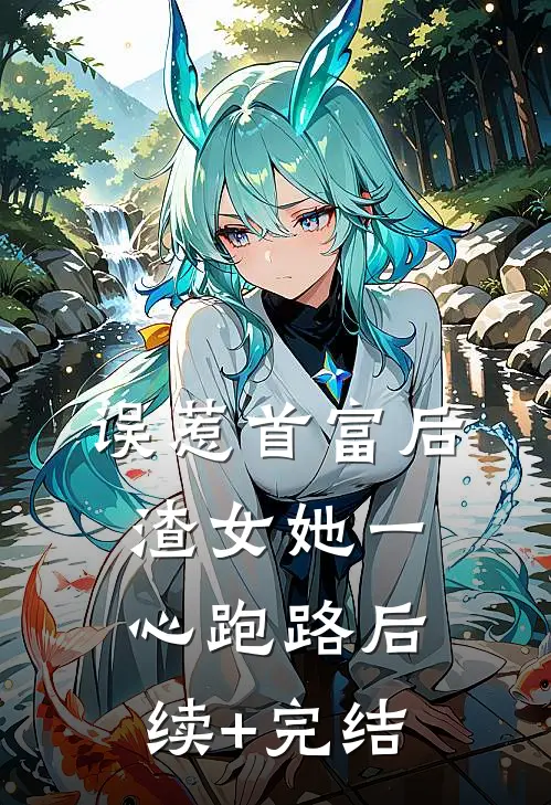 误惹首富后，渣女她一心跑路后续+完结
