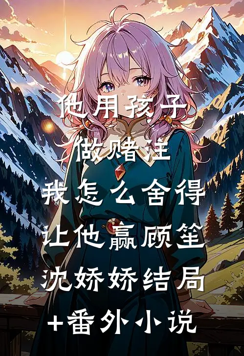 他用孩子做赌注，我怎么舍得让他赢顾笙沈娇娇结局+番外小说