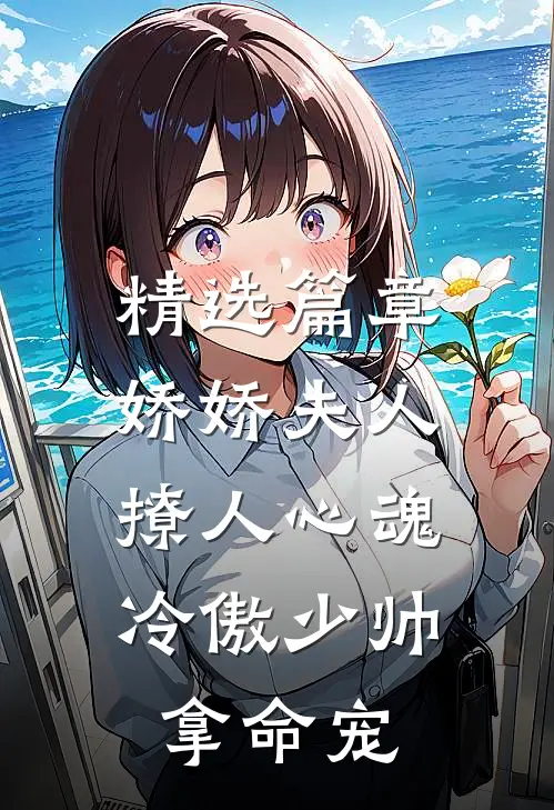 精选篇章娇娇夫人撩人心魂，冷傲少帅拿命宠