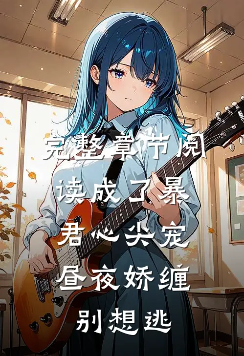 完整章节阅读成了暴君心尖宠，昼夜娇缠别想逃
