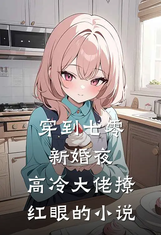 穿到七零新婚夜，高冷大佬撩红眼的小说