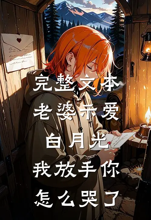 完整文本老婆示爱白月光，我放手你怎么哭了