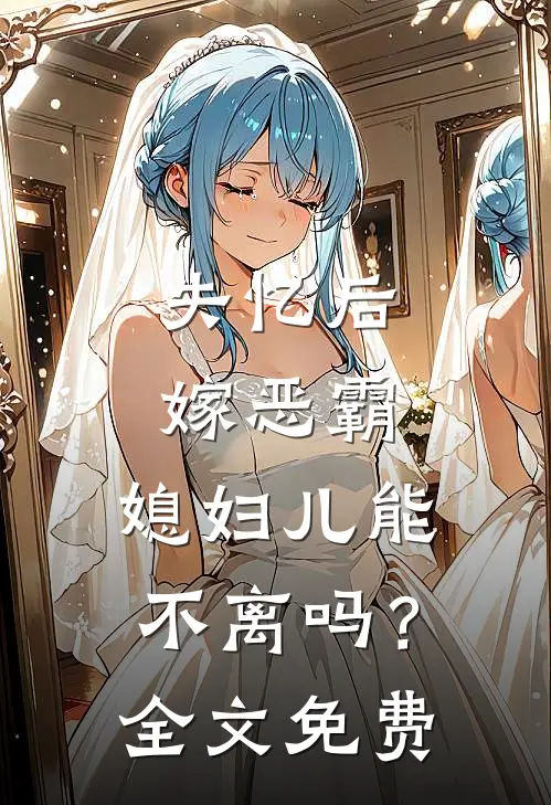 失忆后嫁恶霸，媳妇儿能不离吗？全文免费