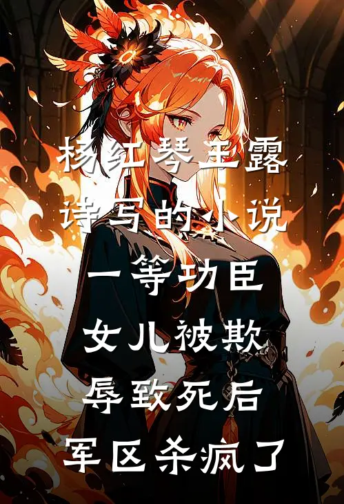杨红琴王露诗写的小说一等功臣女儿被欺辱致死后，军区杀疯了