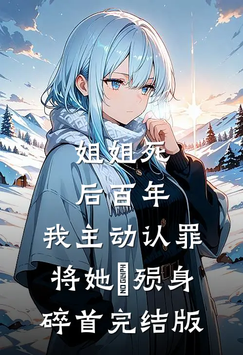 姐姐死后百年，我主动认罪将她‌殒身碎首完结版