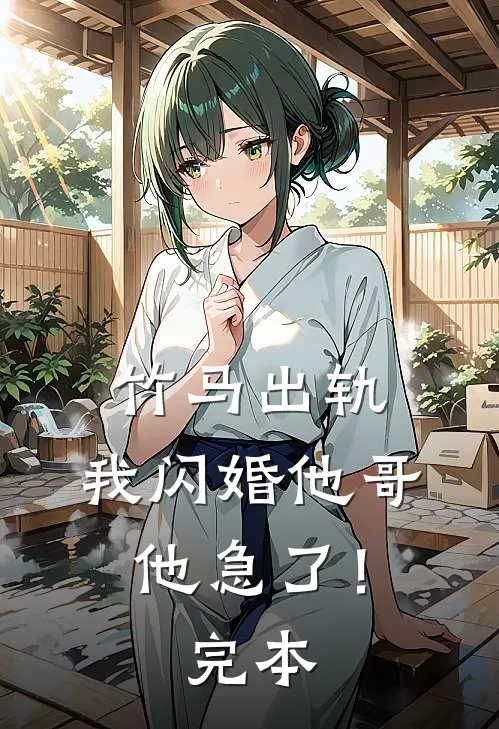 竹马出轨，我闪婚他哥，他急了！完本