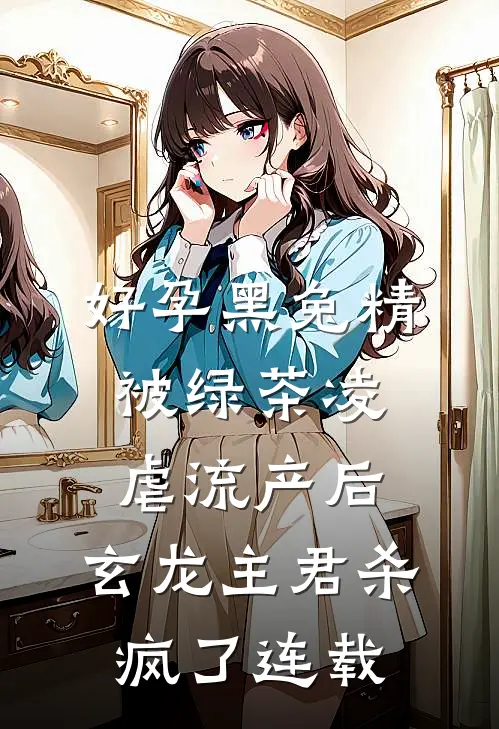 好孕黑兔精被绿茶凌虐流产后，玄龙主君杀疯了连载