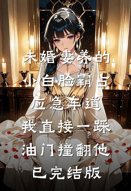 未婚妻养的小白脸霸占应急车道，我直接一踩油门撞翻他已完结版